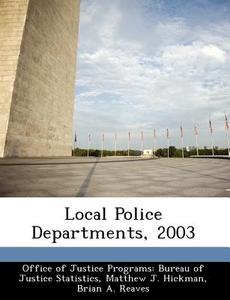 Local Police Departments, 2003 di Matthew J Hickman, Brian A Reaves edito da Bibliogov