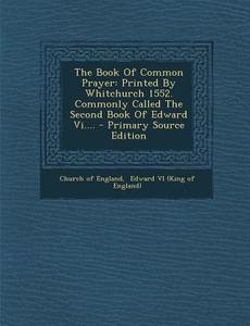 The Book of Common Prayer: Printed by Whitchurch 1552. Commonly Called the Second Book of Edward VI.... - Primary Source Edition di Church Of England edito da Nabu Press