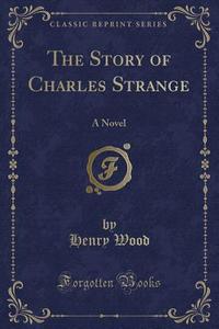 The Story Of Charles Strange di Henry Wood edito da Forgotten Books