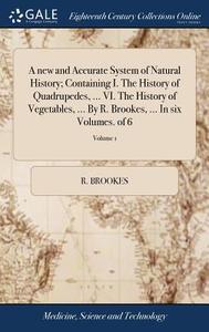 A New And Accurate System Of Natural History; Containing I. The History Of Quadrupedes, ... Vi. The History Of Vegetables, ... By R. Brookes, ... In S di R Brookes edito da Gale Ecco, Print Editions