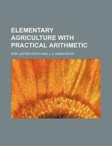 Elementary Agriculture with Practical Arithmetic di Kirk Lester Hatch edito da Rarebooksclub.com