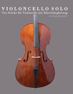Violoncello Solo: Vier Stucke Fur Violoncello Mit Klavierbegleitung di Javier Marco edito da Createspace