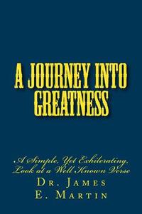 A Journey Into Greatness: A Simple, Yet Exhilerating, Look at a Well Known Verse di Dr James E. Martin edito da Createspace