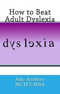 How to Beat Adult Dyslexia di Ade Asefeso McIps Mba edito da Createspace