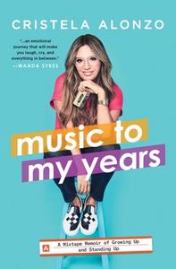 Music to My Years: A Mixtape Memoir of Growing Up and Standing Up di Cristela Alonzo edito da ATRIA