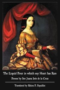 The Liquid Pour in which my Heart has Run di Sor Juana Inés de la Cruz, Sally Read edito da Wiseblood Books