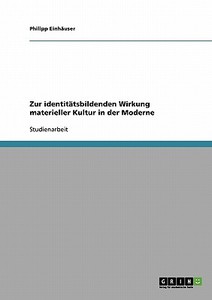 Zur identitätsbildenden Wirkung materieller Kultur in der Moderne di Philipp Einhäuser edito da GRIN Publishing