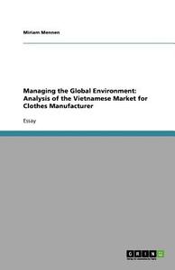 Managing the Global Environment: Analysis of the Vietnamese Market for Clothes Manufacturer di Miriam Mennen edito da Grin Verlag