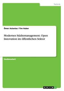 Modernes Städtemanagement. Open Innovation im öffentlichen Sektor di Ömer Aslantas, Tim Huber edito da GRIN Publishing
