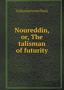 Noureddin, Or, The Talisman Of Futurity di Catharine Irene Finch edito da Book On Demand Ltd.