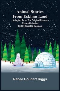 Animal Stories from Eskimo Land ; Adapted from the Original Eskimo Stories Collected by Dr. Daniel S. Neuman di Renée Coudert Riggs edito da Alpha Editions