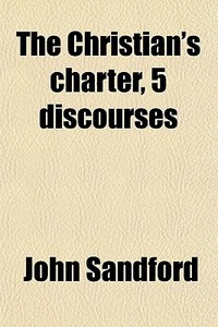 The Christian's Charter, 5 Discourses di John Sandford edito da General Books Llc