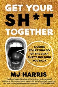 Get Your Sh*t Together: A Guide to Letting Go of the Crap That's Holding You Back di Mj Harris edito da GRAND CENTRAL PUBL