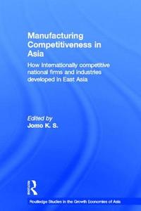 Manufacturing Competitiveness in Asia: How Internationally Competitive National Firms and Industries Developed in East A di Gareth R. V. Stansfield, K. S. Jomo edito da ROUTLEDGE
