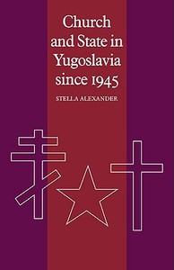Church and State in Yugoslavia Since 1945 di Stella Alexander edito da Cambridge University Press