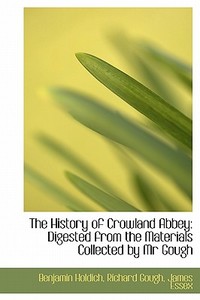The History of Crowland Abbey: Digested from the Materials Collected by Mr Gough di Richard Gough Holdich edito da BiblioLife
