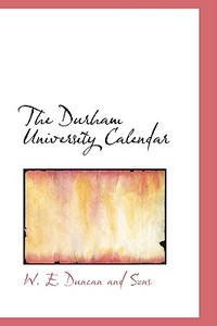 The Durham University Calendar di W E Duncan and Sons edito da Bibliolife
