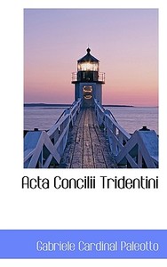 Acta Concilii Tridentini di Gabriele Cardinal Paleotto edito da Bibliolife