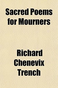 Sacred Poems For Mourners di Richard Chenevix Trench edito da General Books