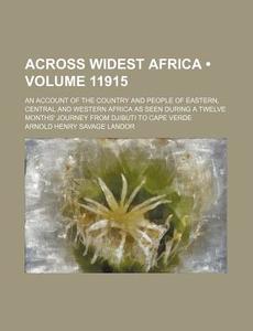Across Widest Africa (volume 11915); An Account Of The Country And People Of Eastern, Central And Western Africa As Seen During A Twelve Months' Journ di Arnold Henry Savage Landor edito da General Books Llc