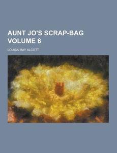 Aunt Jo\'s Scrap-bag Volume 6 di Louisa May Alcott edito da Theclassics.us