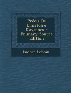 Precis de L'Histoire D'Avesnes di Isidore LeBeau edito da Nabu Press