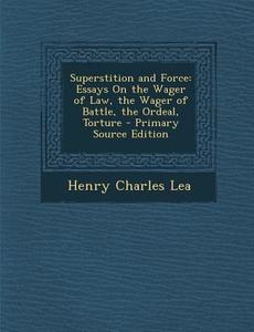 Superstition and Force: Essays on the Wager of Law, the Wager of Battle, the Ordeal, Torture di Henry Charles Lea edito da Nabu Press