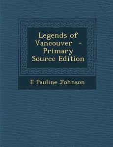 Legends of Vancouver - Primary Source Edition di E. Pauline Johnson edito da Nabu Press