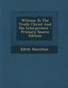 Witness to the Truth Christ and His Interpreters - Primary Source Edition di Edith Hamilton edito da Nabu Press