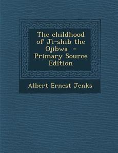 The Childhood of Ji-Shib the Ojibwa - Primary Source Edition di Albert Ernest Jenks edito da Nabu Press