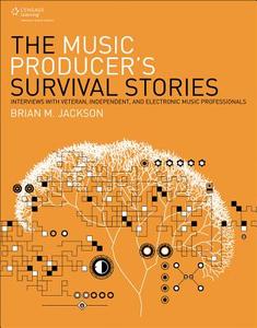The Music Producer's Survival Stories: Interviews with Veteran, Independent, and Electronic Music Professionals di Brian M. Jackson edito da CENGAGE LEARNING