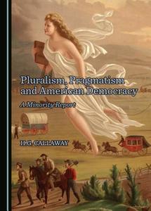 Pluralism, Pragmatism and American Democracy: A Minority Report di H. G. Callaway edito da Cambridge Scholars Publishing
