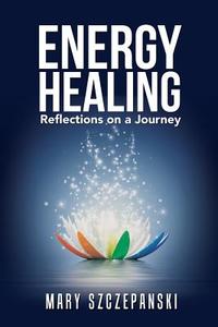 Energy Healing di Mary Szczepanski edito da iUniverse