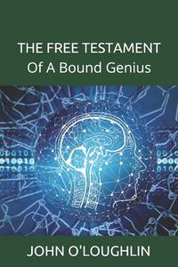The Free Testament: Of a Bound Genius di John O'Loughlin edito da Createspace