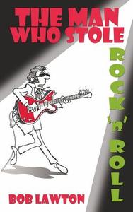 The Man Who Stole Rock 'n' Roll: It's Rock 'n' Roll Plagiarism... Only This Time the Songs Are Stolen from the Future di Bob Lawton edito da Createspace Independent Publishing Platform