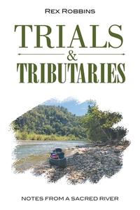 Trials & Tributaries: Notes from a Sacred River di Rex Robbins edito da LIGHTNING SOURCE INC