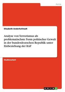Analyse von Terrorismus als problematischste Form politischer Gewalt in der bundesdeutschen Republik unter Einbeziehung  di Elisabeth Anderhofstadt edito da GRIN Publishing