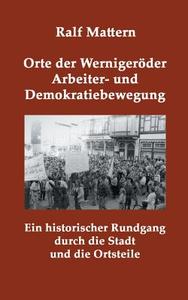Orte der Wernigeröder Arbeiter- und Demokratiebewegung di Ralf Mattern edito da Books on Demand