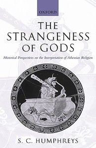 The Strangeness of Gods: Historical Perspectives on the Interpretation of Athenian Religion di S. C. Humphreys edito da OXFORD UNIV PR
