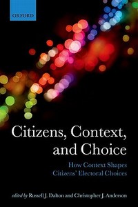 Citizens, Context, and Choice: How Context Shapes Citizens' Electoral Choices di Russell J. Dalton edito da OXFORD UNIV PR