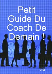 Petit Guide Du Coach De Demain ! di J. M edito da Lulu.com