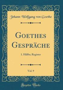 Goethes Gesprache, Vol. 9: 1. Halfte; Register (Classic Reprint) di Johann Wolfgang Von Goethe edito da Forgotten Books