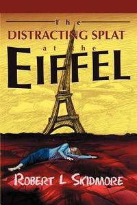 The Distracting Splat at the Eiffel di Robert L. Skidmore edito da AUTHORHOUSE