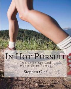 In Hot Pursuit: Twelve Things God Wants Us to Pursue di Stephen Olar edito da Bible School Dropout