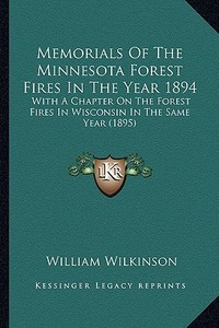 Memorials of the Minnesota Forest Fires in the Year 1894: With a Chapter on the Forest Fires in Wisconsin in the Same with a Chapter on the Forest Fir di William Wilkinson edito da Kessinger Publishing