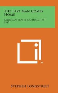 The Last Man Comes Home: American Travel Journals, 1941-1942 di Stephen Longstreet edito da Literary Licensing, LLC