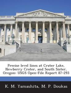 Precise Level Lines At Crater Lake, Newberry Crater, And South Sister, Oregon di K M Yamashita, M P Doukas edito da Bibliogov
