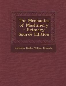 Mechanics of Machinery di Alexander Blackie William Kennedy edito da Nabu Press