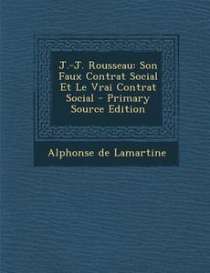 J.-J. Rousseau: Son Faux Contrat Social Et Le Vrai Contrat Social - Primary Source Edition di Alphonse De Lamartine edito da Nabu Press