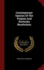 Contemporary Opinion Of The Virginia And Kentucky Resolutions di Frank Maloy Anderson edito da Andesite Press